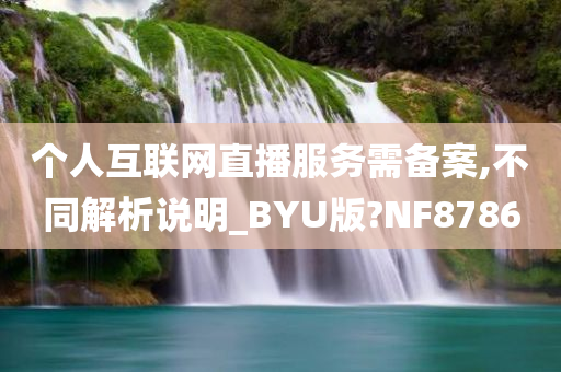 个人互联网直播服务需备案,不同解析说明_BYU版?NF8786