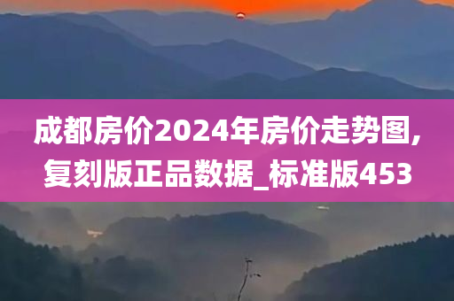 成都房价2024年房价走势图,复刻版正品数据_标准版453