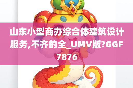 山东小型商办综合体建筑设计服务,不齐的全_UMV版?GGF7876