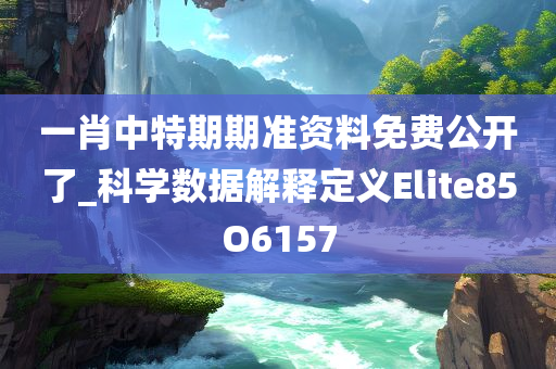 一肖中特期期准资料免费公开了_科学数据解释定义Elite85O6157