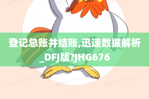 登记总账并结账,迅速数据解析_DFJ版?JHG676