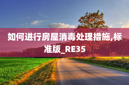 如何进行房屋消毒处理措施,标准版_RE35