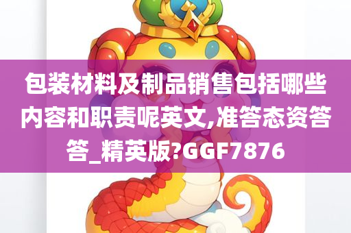 包装材料及制品销售包括哪些内容和职责呢英文,准答态资答答_精英版?GGF7876