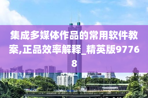 集成多媒体作品的常用软件教案,正品效率解释_精英版97768