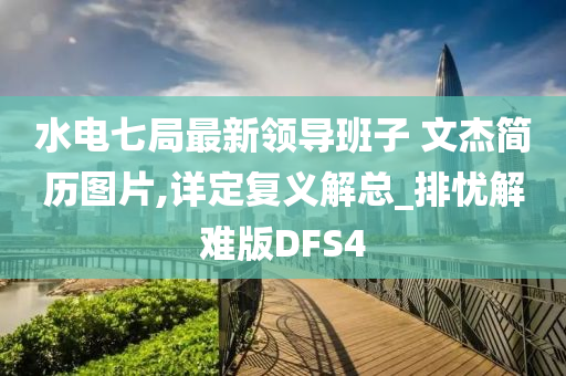 水电七局最新领导班子 文杰简历图片,详定复义解总_排忧解难版DFS4