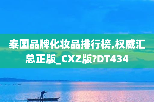 泰国品牌化妆品排行榜,权威汇总正版_CXZ版?DT434