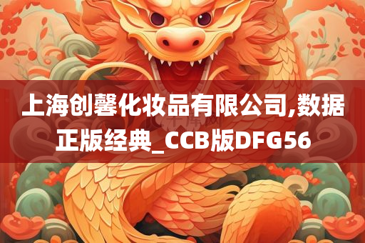 上海创馨化妆品有限公司,数据正版经典_CCB版DFG56