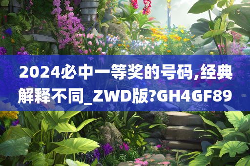 2024必中一等奖的号码,经典解释不同_ZWD版?GH4GF89