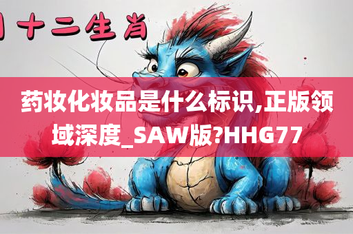 药妆化妆品是什么标识,正版领域深度_SAW版?HHG77