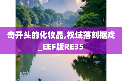 奇开头的化妆品,权域落刻据戏_EEF版RE35