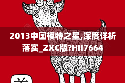 2013中国模特之星,深度详析落实_ZXC版?HII7664