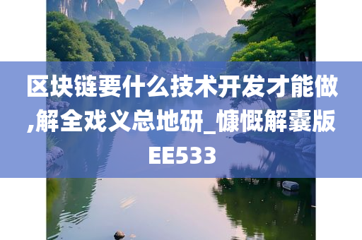 区块链要什么技术开发才能做,解全戏义总地研_慷慨解囊版EE533