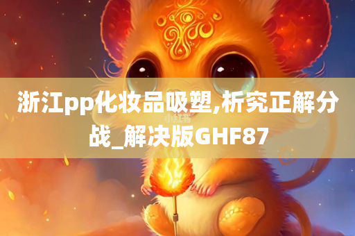 浙江pp化妆品吸塑,析究正解分战_解决版GHF87