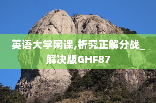 英语大学网课,析究正解分战_解决版GHF87