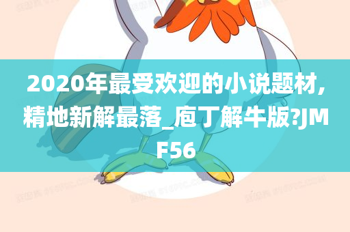 2020年最受欢迎的小说题材,精地新解最落_庖丁解牛版?JMF56