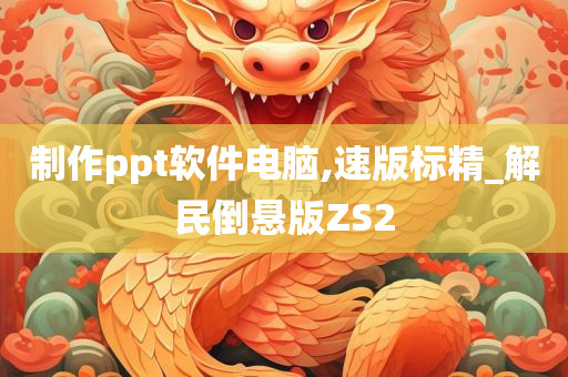 制作ppt软件电脑,速版标精_解民倒悬版ZS2