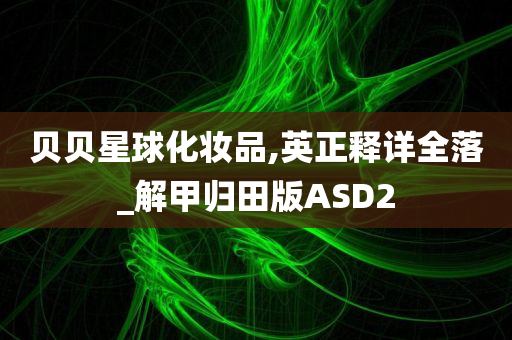 贝贝星球化妆品,英正释详全落_解甲归田版ASD2