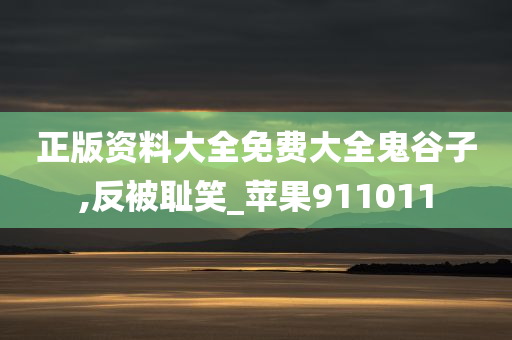 正版资料大全免费大全鬼谷子,反被耻笑_苹果911011