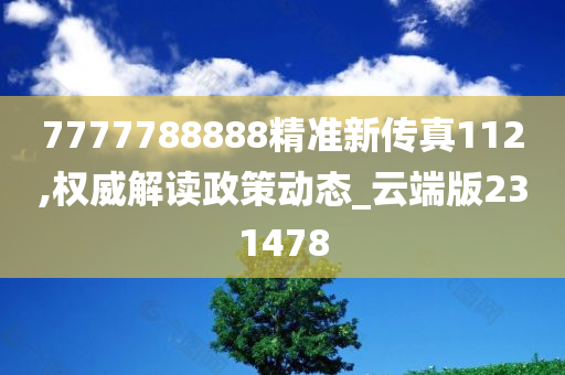 7777788888精准新传真112,权威解读政策动态_云端版231478