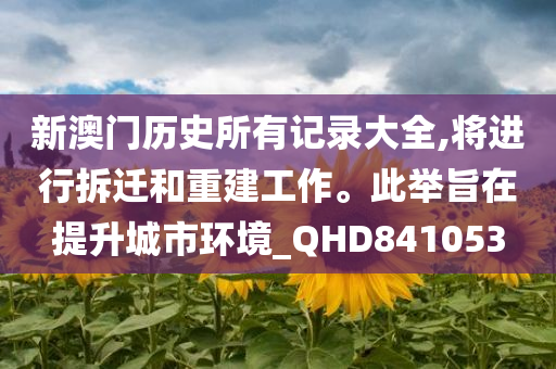 新澳门历史所有记录大全,将进行拆迁和重建工作。此举旨在提升城市环境_QHD841053