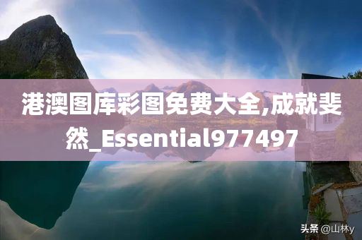 港澳图库彩图免费大全,成就斐然_Essential977497