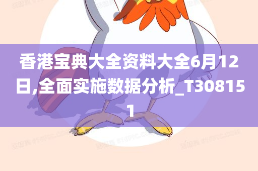 香港宝典大全资料大全6月12日,全面实施数据分析_T308151