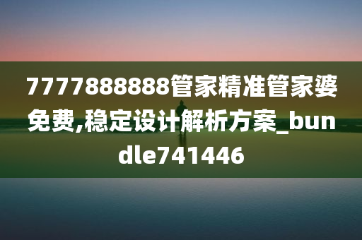 7777888888管家精准管家婆免费,稳定设计解析方案_bundle741446