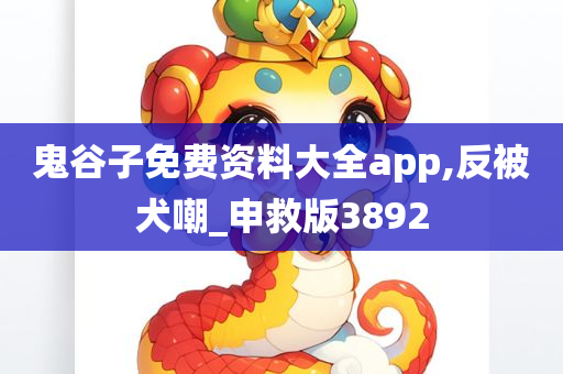 鬼谷子免费资料大全app,反被犬嘲_申救版3892