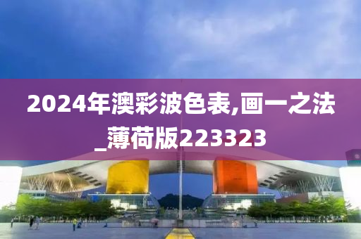 2024年澳彩波色表,画一之法_薄荷版223323