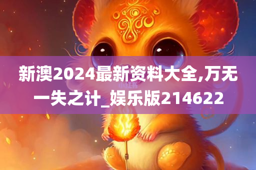 新澳2024最新资料大全,万无一失之计_娱乐版214622