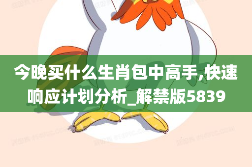 今晚买什么生肖包中高手,快速响应计划分析_解禁版5839