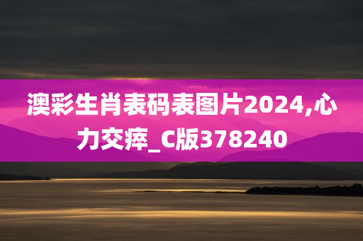 澳彩生肖表码表图片2024,心力交瘁_C版378240