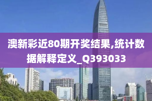 澳新彩近80期开奖结果,统计数据解释定义_Q393033