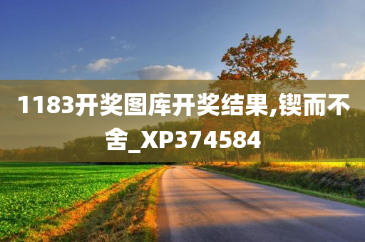 1183开奖图库开奖结果,锲而不舍_XP374584