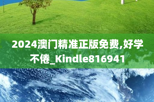 2024澳门精准正版免费,好学不倦_Kindle816941