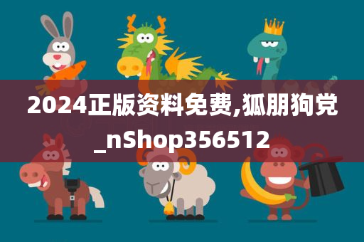 2024正版资料免费,狐朋狗党_nShop356512