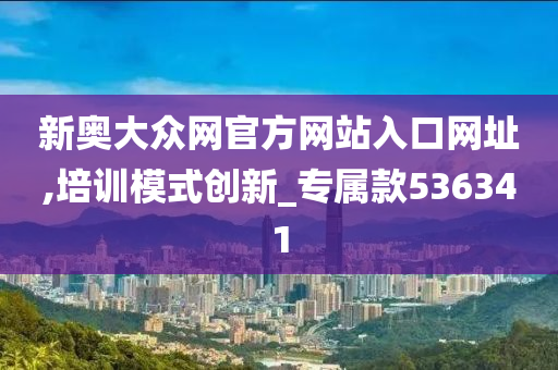 新奥大众网官方网站入口网址,培训模式创新_专属款536341