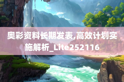 奥彩资料长期发表,高效计划实施解析_Lite252116