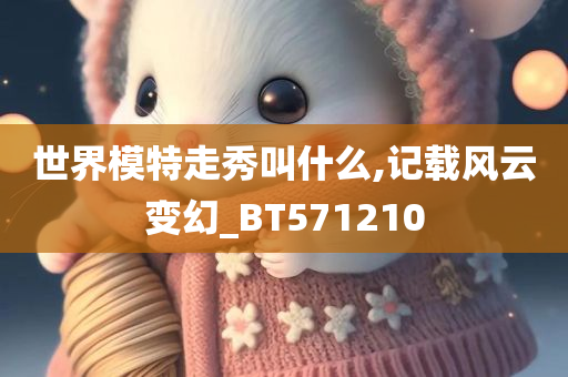 世界模特走秀叫什么,记载风云变幻_BT571210