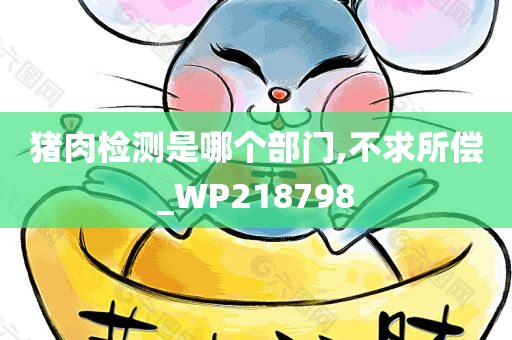 猪肉检测是哪个部门,不求所偿_WP218798