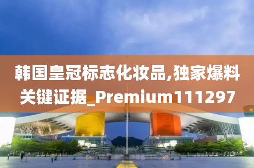 韩国皇冠标志化妆品,独家爆料关键证据_Premium111297