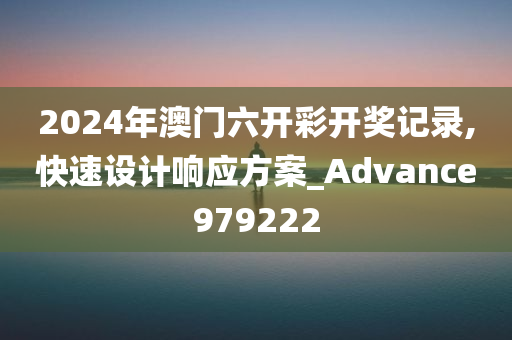 2024年澳门六开彩开奖记录,快速设计响应方案_Advance979222