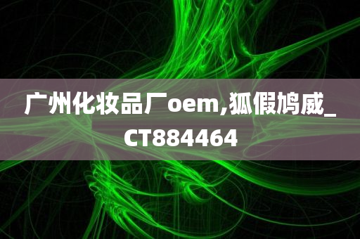 广州化妆品厂oem,狐假鸠威_CT884464