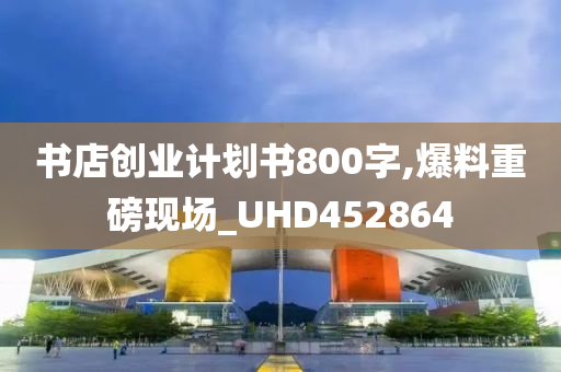 书店创业计划书800字,爆料重磅现场_UHD452864