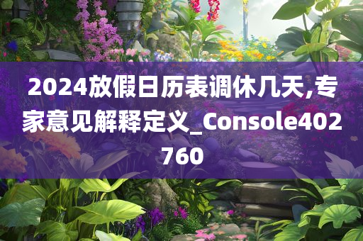 2024放假日历表调休几天,专家意见解释定义_Console402760