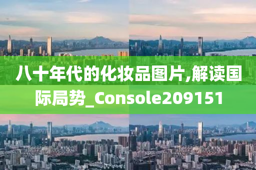 八十年代的化妆品图片,解读国际局势_Console209151