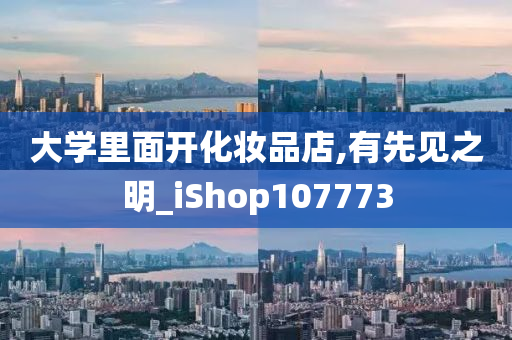 大学里面开化妆品店,有先见之明_iShop107773