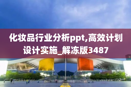 化妆品行业分析ppt,高效计划设计实施_解冻版3487