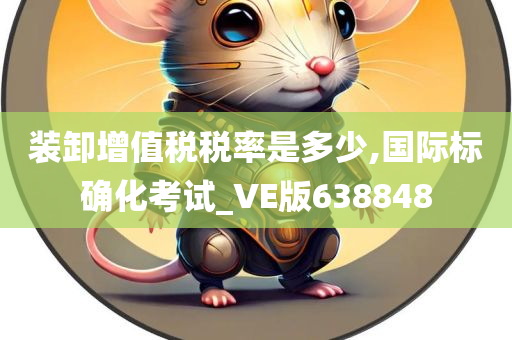 装卸增值税税率是多少,国际标确化考试_VE版638848