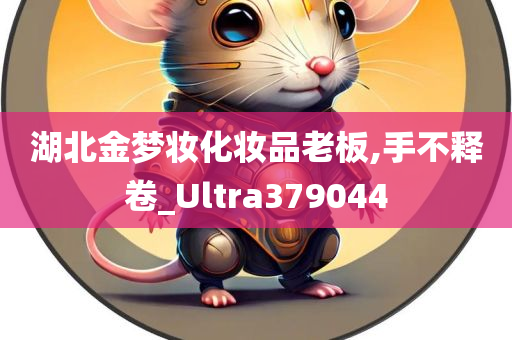 湖北金梦妆化妆品老板,手不释卷_Ultra379044